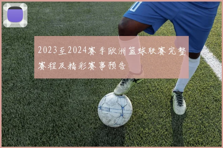 2023至2024赛季欧洲篮球联赛完整赛程及精彩赛事预告