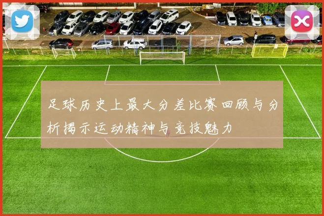 足球历史上最大分差比赛回顾与分析揭示运动精神与竞技魅力