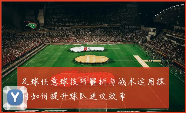 足球任意球技巧解析与战术运用探讨如何提升球队进攻效率