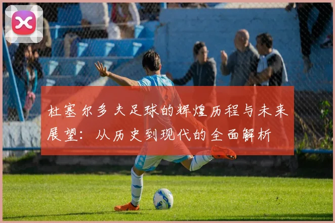 杜塞尔多夫足球的辉煌历程与未来展望：从历史到现代的全面解析