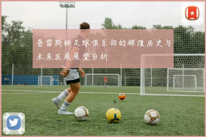 普雷斯顿足球俱乐部的辉煌历史与未来发展展望分析