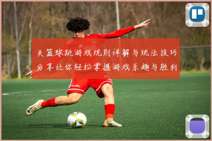 夹篮球跳游戏规则详解与玩法技巧分享让你轻松掌握游戏乐趣与胜利秘诀